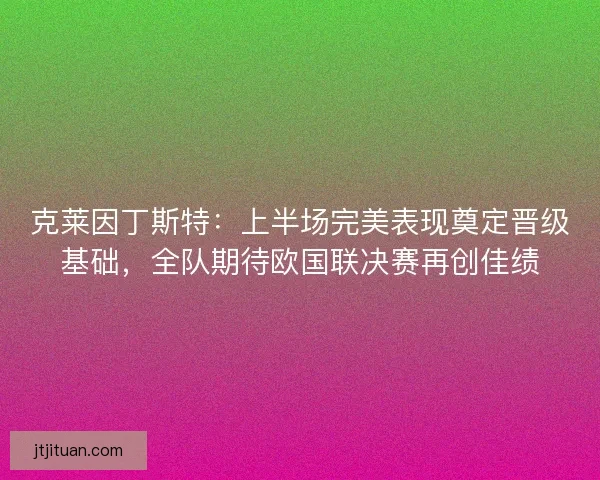 克莱因丁斯特：上半场完美表现奠定晋级基础，全队期待欧国联决赛再创佳绩