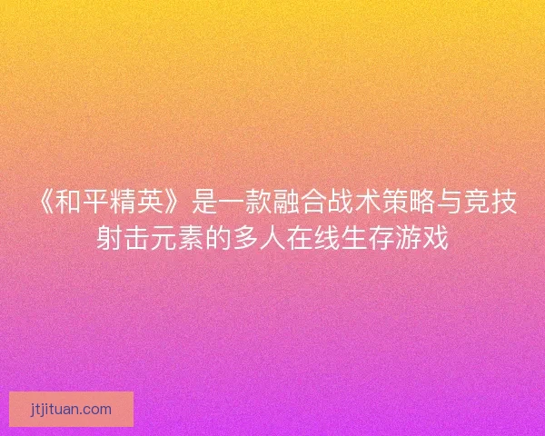 《和平精英》是一款融合战术策略与竞技射击元素的多人在线生存游戏
