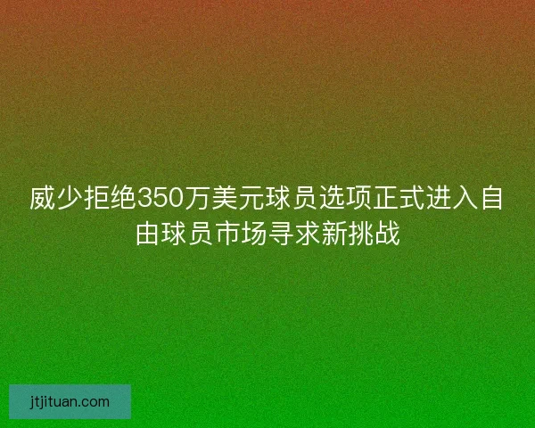 威少拒绝350万美元球员选项正式进入自由球员市场寻求新挑战