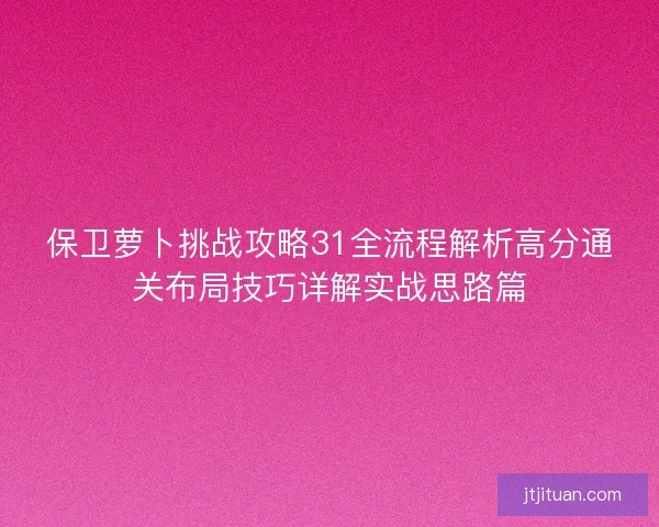保卫萝卜挑战攻略31全流程解析高分通关布局技巧详解实战思路篇