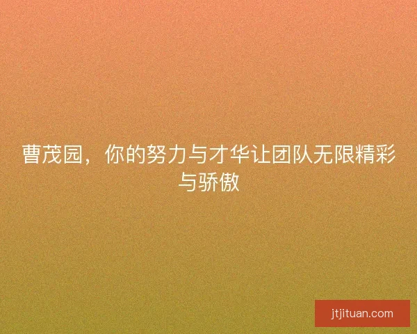 曹茂园，你的努力与才华让团队无限精彩与骄傲